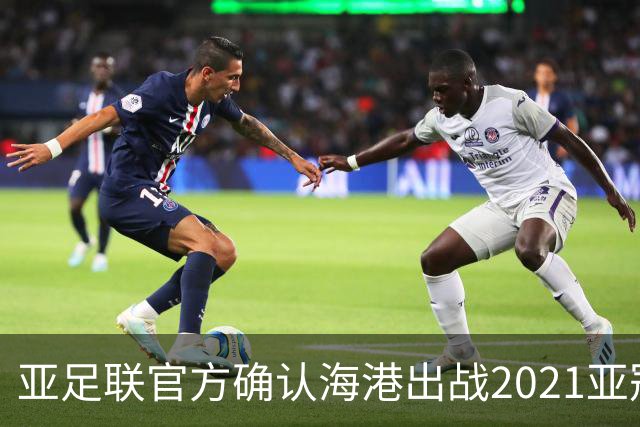 亚足联官方确认海港出战2021亚冠 6月中旬踢资格赛