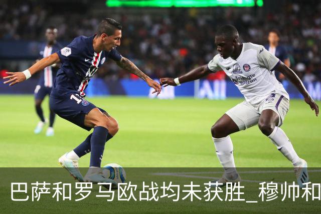 巴萨和罗马欧战均未获胜 穆帅和哈维都抱怨起草坪